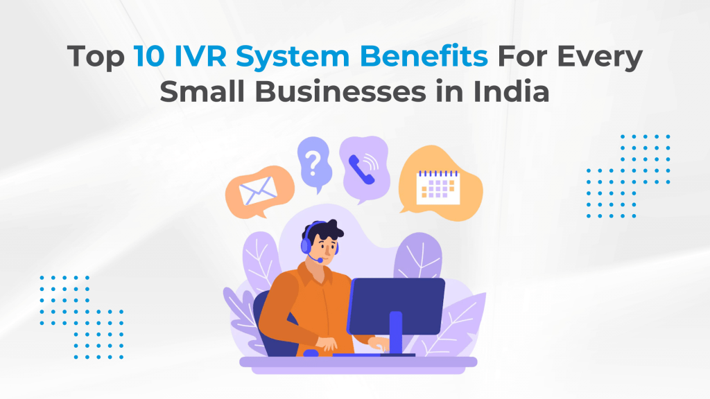 Top 10 IVR System Benefits For Every Small Businesses in India
