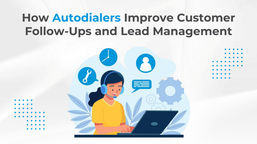 How Autodialers Improve Customer Follow-Ups and Lead Management