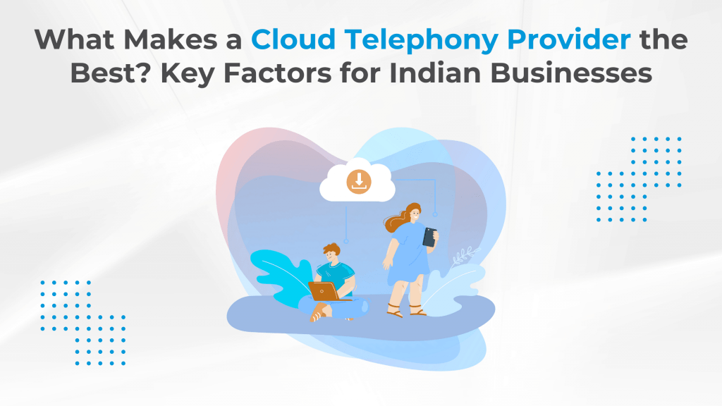 What Makes a Cloud Telephony Provider the Best? Key Factors for Indian Businesses