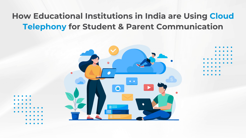 How Educational Institutions in India are Using Cloud Telephony for Student & Parent Communication