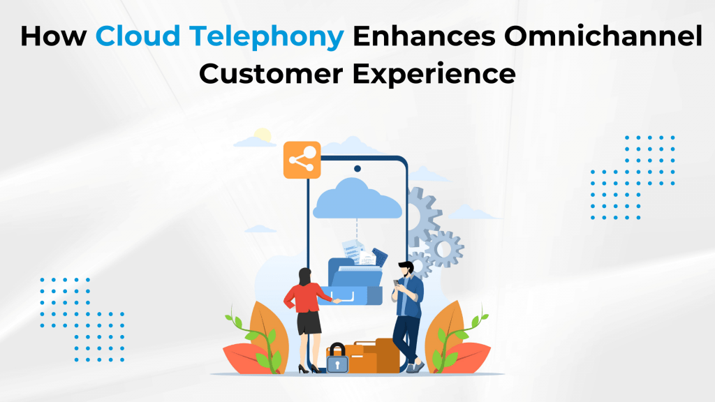 How Cloud Telephony Enhances Omnichannel Customer Experience