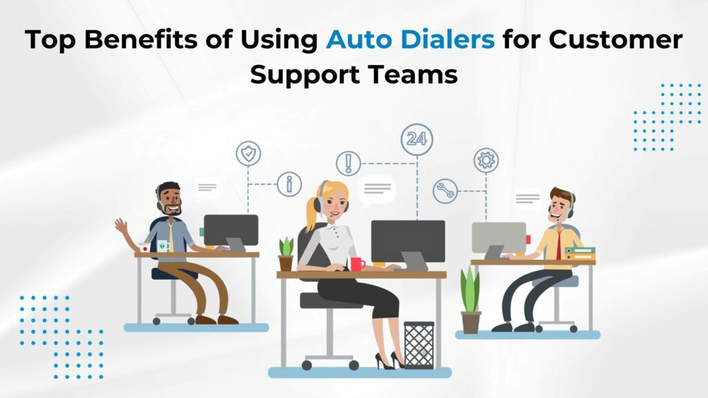 Top Benefits of Using Auto Dialers for Customer Support Teams