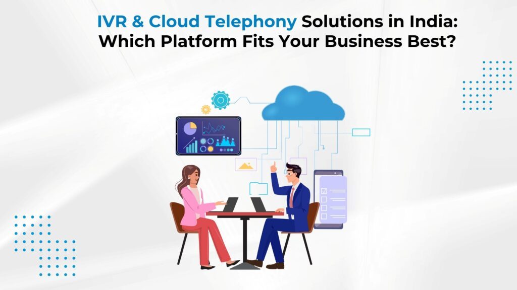 IVR & Cloud Telephony Solutions in India: Which Platform Fits Your Business Best